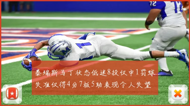 泰瑞斯马丁状态低迷8投仅中1罚球失准仅得4分7板5助表现令人失望