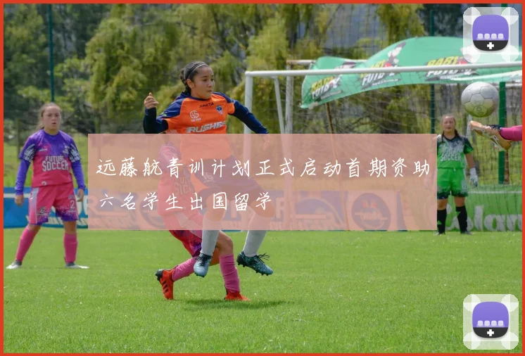 远藤航青训计划正式启动首期资助六名学生出国留学