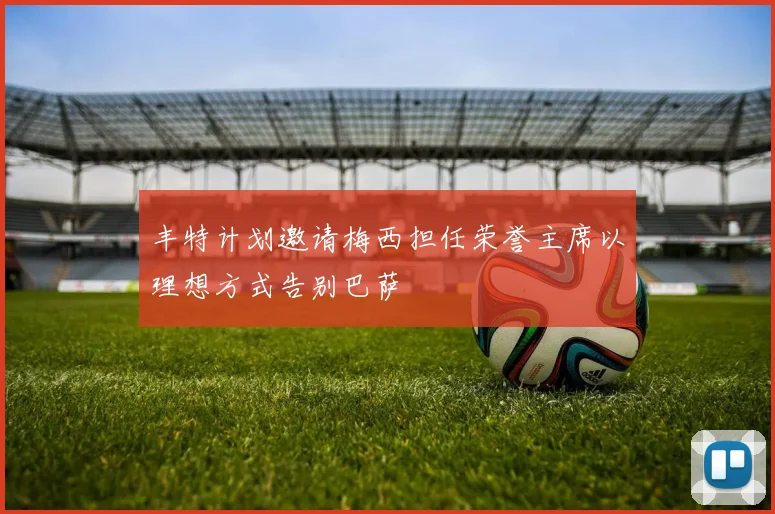 丰特计划邀请梅西担任荣誉主席以理想方式告别巴萨