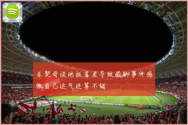 东契奇谈地板落差导致崴脚事件感慨自己运气还算不错