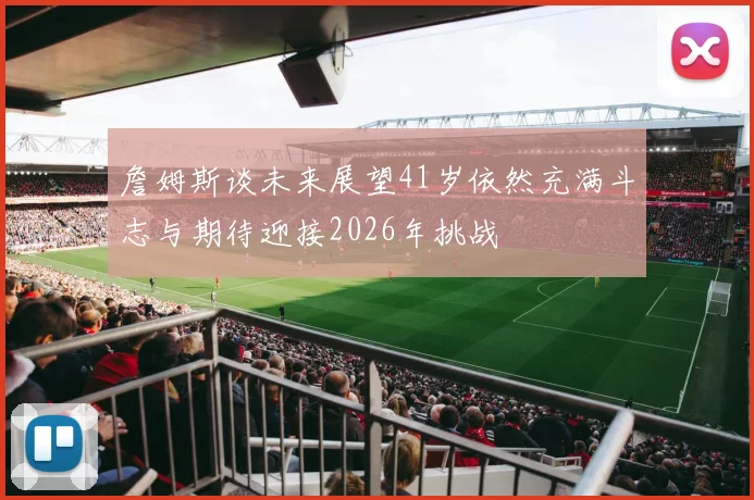 詹姆斯谈未来展望41岁依然充满斗志与期待迎接2026年挑战