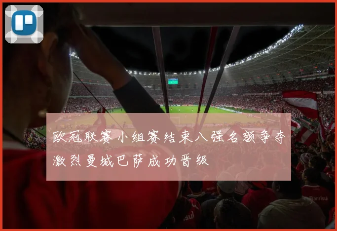 欧冠联赛小组赛结束八强名额争夺激烈曼城巴萨成功晋级